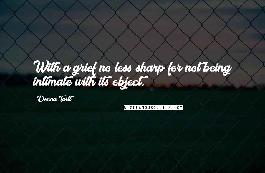 Donna Tartt Quotes: With a grief no less sharp for not being intimate with its object.