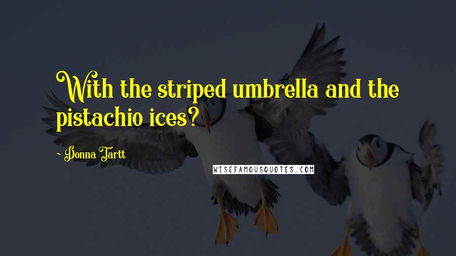 Donna Tartt Quotes: With the striped umbrella and the pistachio ices?