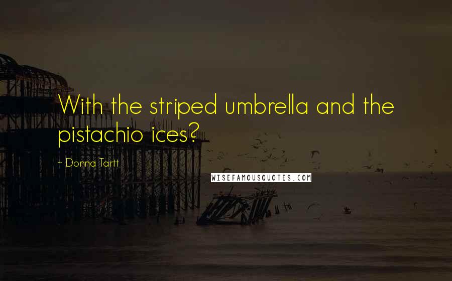 Donna Tartt Quotes: With the striped umbrella and the pistachio ices?