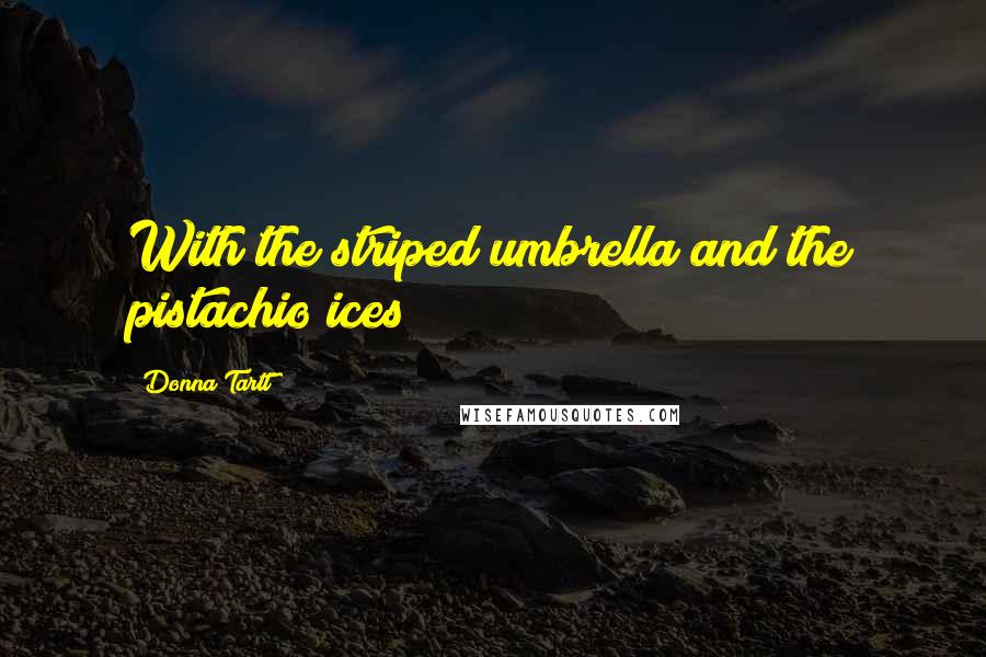 Donna Tartt Quotes: With the striped umbrella and the pistachio ices?