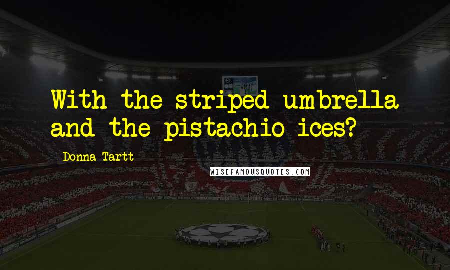 Donna Tartt Quotes: With the striped umbrella and the pistachio ices?