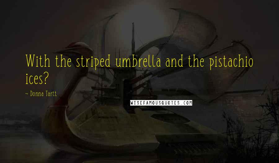 Donna Tartt Quotes: With the striped umbrella and the pistachio ices?