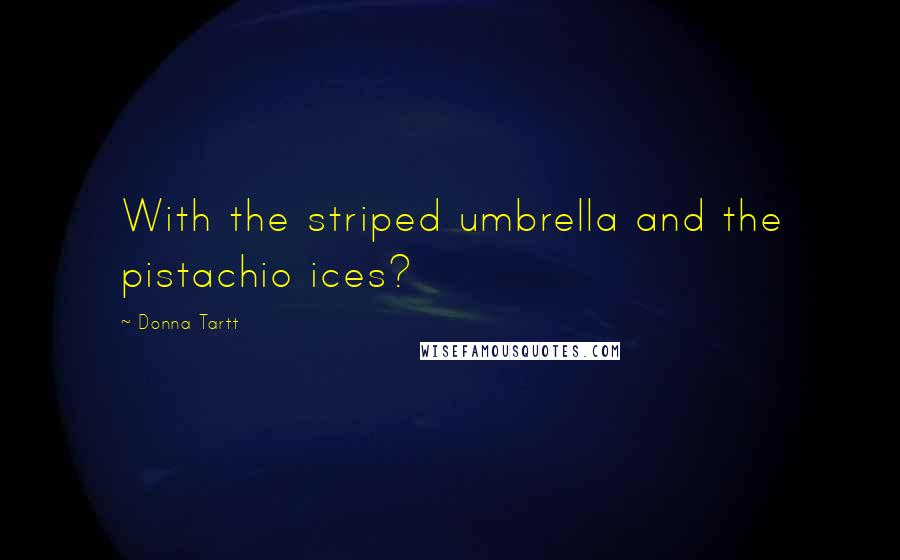 Donna Tartt Quotes: With the striped umbrella and the pistachio ices?