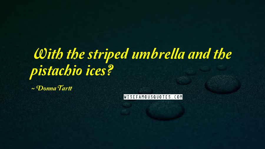 Donna Tartt Quotes: With the striped umbrella and the pistachio ices?