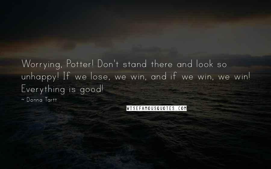 Donna Tartt Quotes: Worrying, Potter! Don't stand there and look so unhappy! If we lose, we win, and if we win, we win! Everything is good!