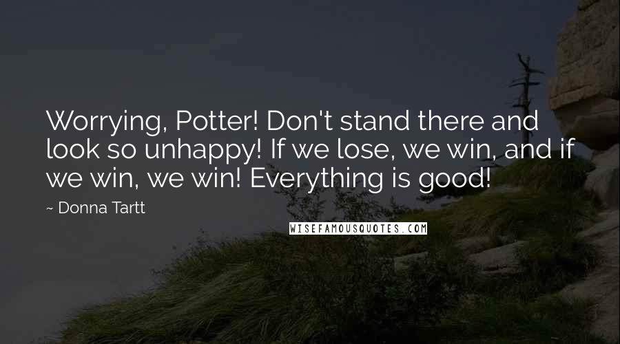 Donna Tartt Quotes: Worrying, Potter! Don't stand there and look so unhappy! If we lose, we win, and if we win, we win! Everything is good!