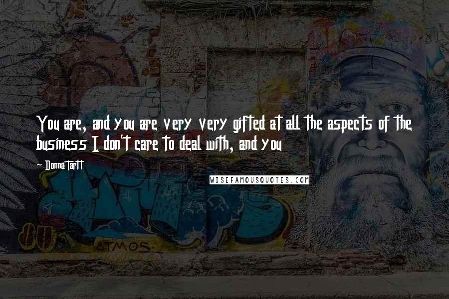 Donna Tartt Quotes: You are, and you are very very gifted at all the aspects of the business I don't care to deal with, and you