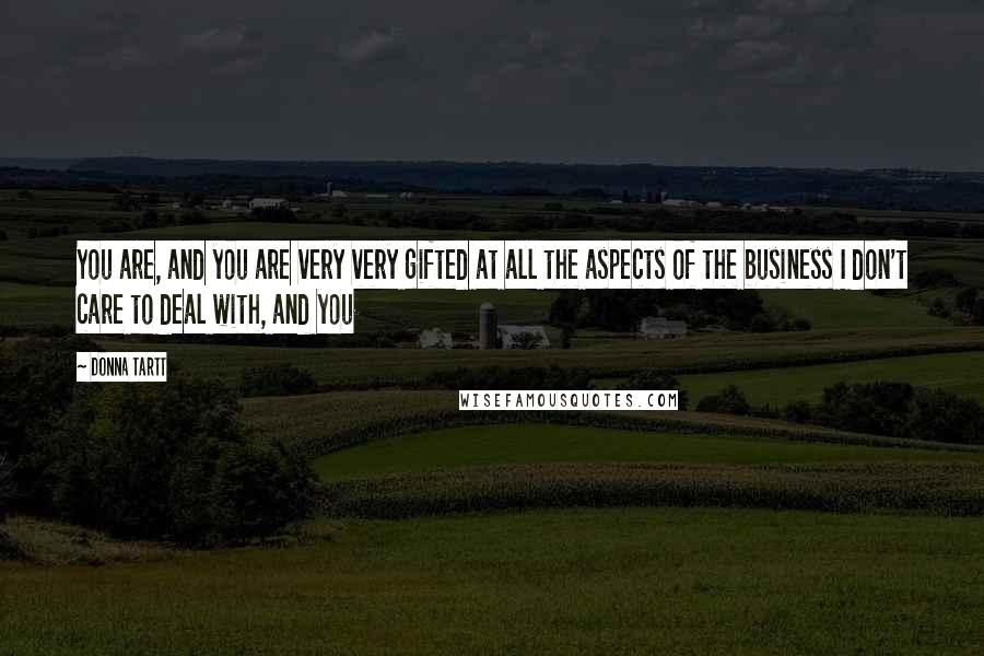 Donna Tartt Quotes: You are, and you are very very gifted at all the aspects of the business I don't care to deal with, and you