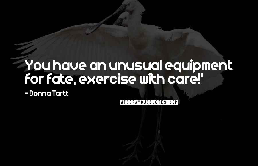 Donna Tartt Quotes: You have an unusual equipment for fate, exercise with care!'