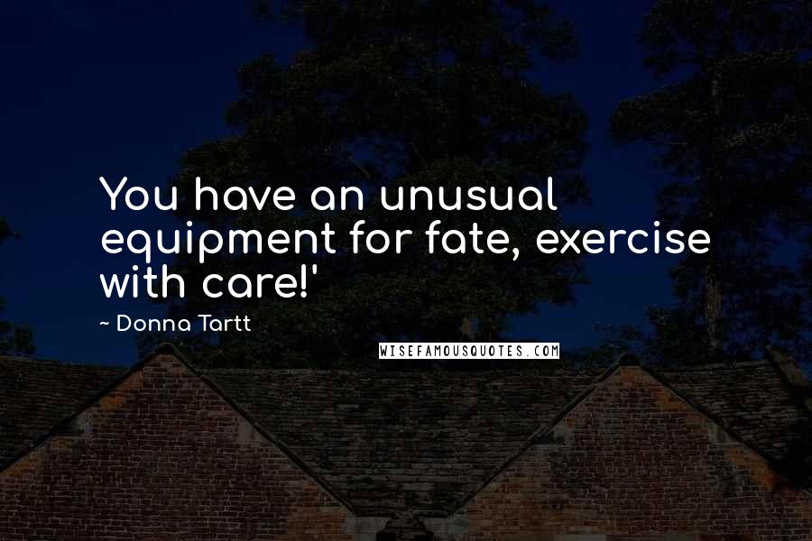 Donna Tartt Quotes: You have an unusual equipment for fate, exercise with care!'