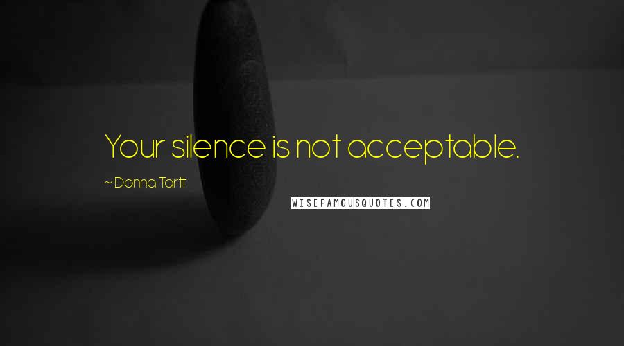 Donna Tartt Quotes: Your silence is not acceptable.