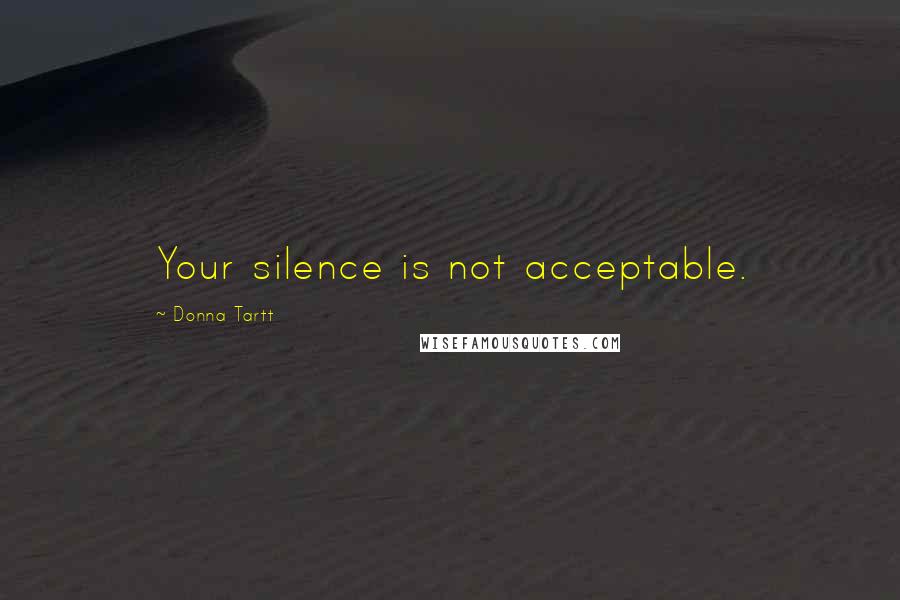 Donna Tartt Quotes: Your silence is not acceptable.