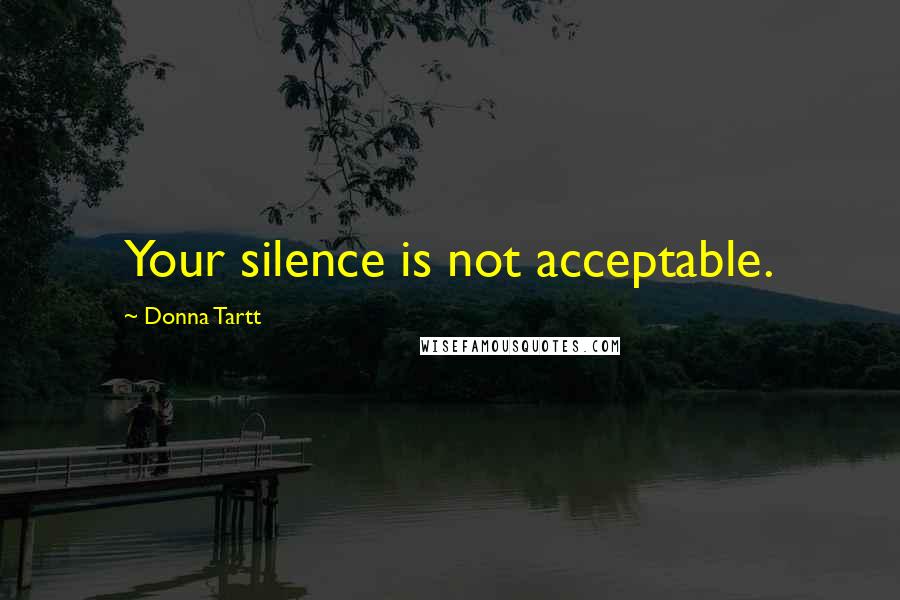 Donna Tartt Quotes: Your silence is not acceptable.
