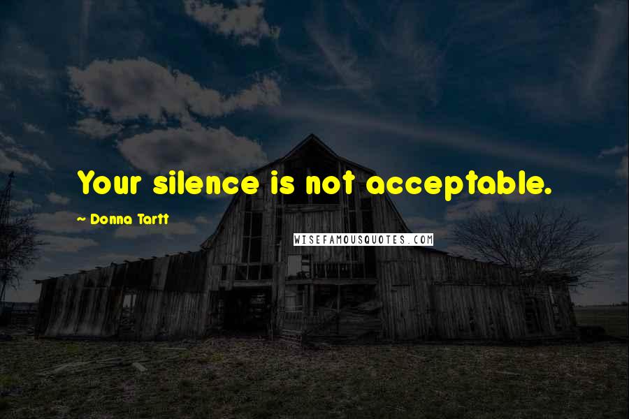 Donna Tartt Quotes: Your silence is not acceptable.