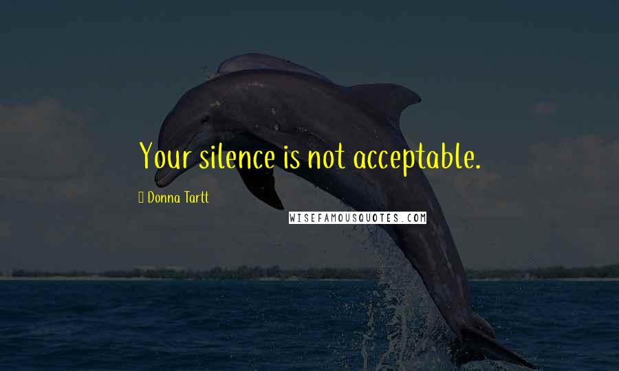 Donna Tartt Quotes: Your silence is not acceptable.