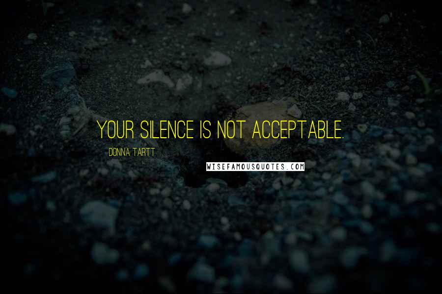 Donna Tartt Quotes: Your silence is not acceptable.