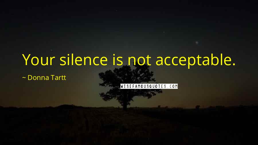 Donna Tartt Quotes: Your silence is not acceptable.