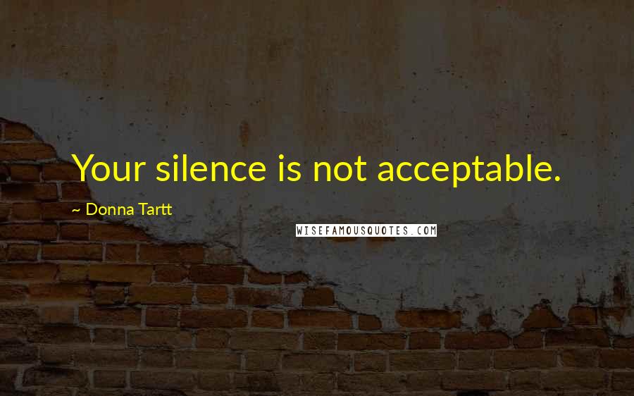 Donna Tartt Quotes: Your silence is not acceptable.