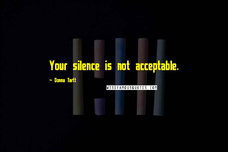 Donna Tartt Quotes: Your silence is not acceptable.