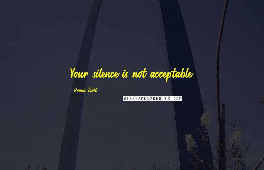 Donna Tartt Quotes: Your silence is not acceptable.