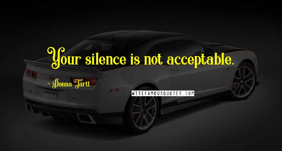 Donna Tartt Quotes: Your silence is not acceptable.