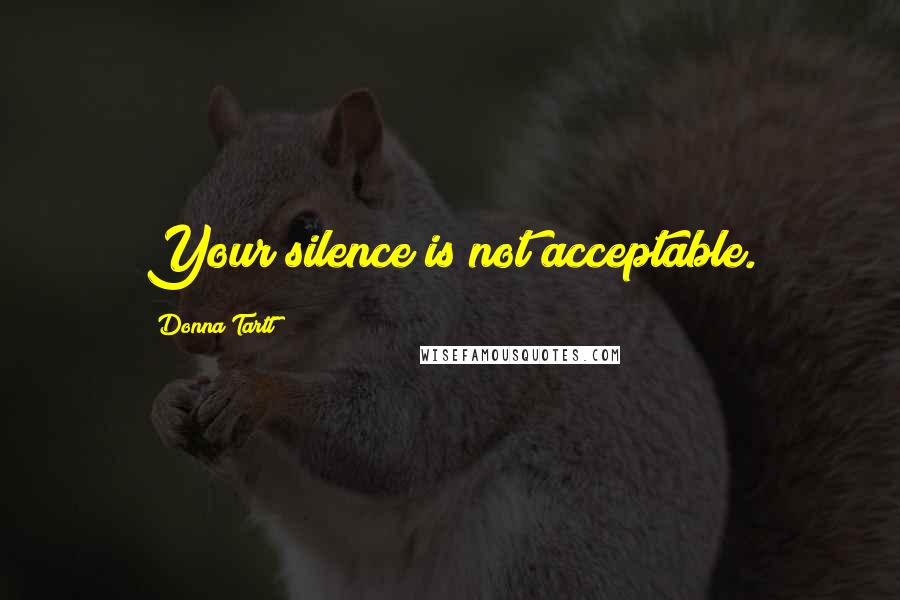 Donna Tartt Quotes: Your silence is not acceptable.