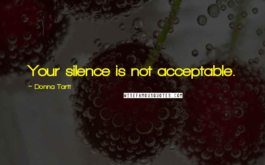 Donna Tartt Quotes: Your silence is not acceptable.
