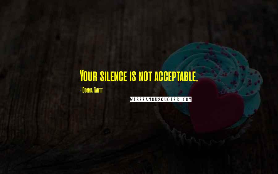 Donna Tartt Quotes: Your silence is not acceptable.