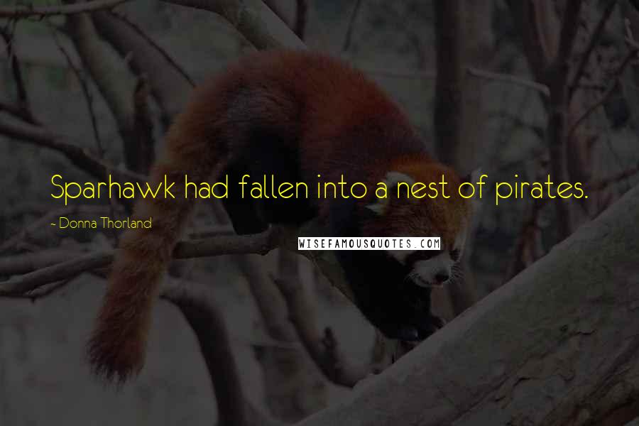 Donna Thorland Quotes: Sparhawk had fallen into a nest of pirates.