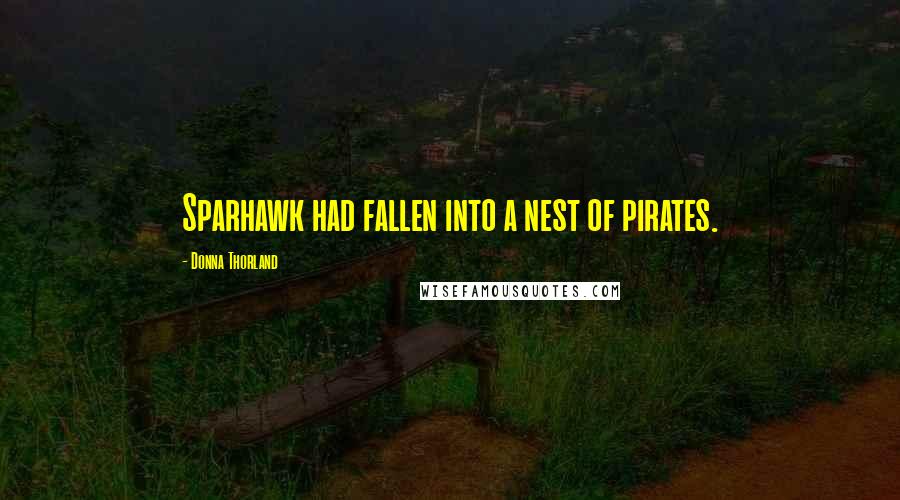 Donna Thorland Quotes: Sparhawk had fallen into a nest of pirates.