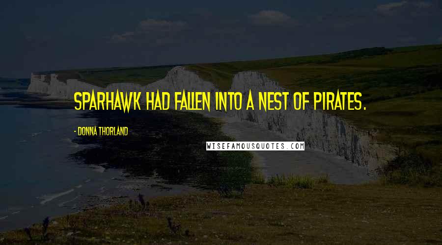 Donna Thorland Quotes: Sparhawk had fallen into a nest of pirates.