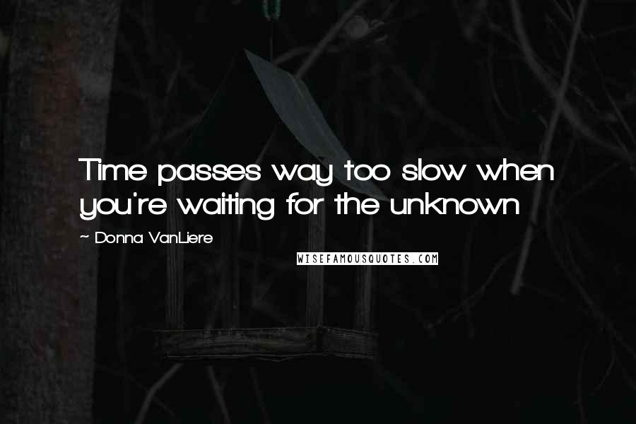 Donna VanLiere Quotes: Time passes way too slow when you're waiting for the unknown
