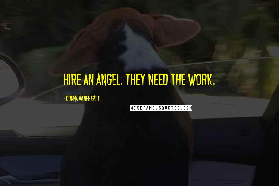 Donna Wolfe Gatti Quotes: Hire an angel. They need the work.