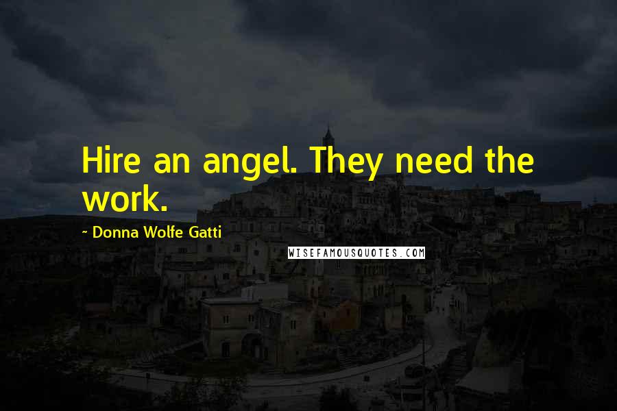 Donna Wolfe Gatti Quotes: Hire an angel. They need the work.