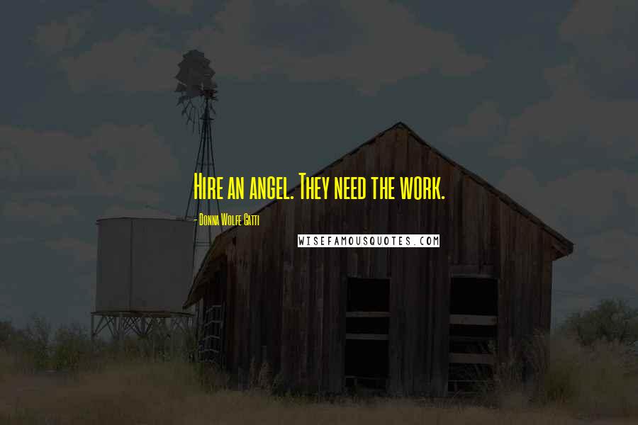 Donna Wolfe Gatti Quotes: Hire an angel. They need the work.