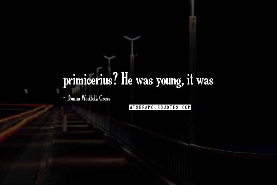 Donna Woolfolk Cross Quotes: primicerius? He was young, it was