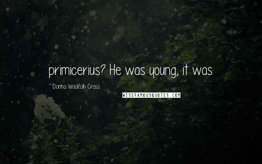 Donna Woolfolk Cross Quotes: primicerius? He was young, it was
