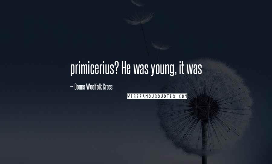 Donna Woolfolk Cross Quotes: primicerius? He was young, it was