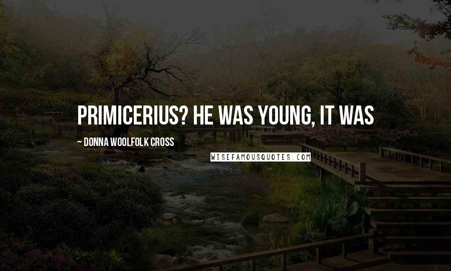 Donna Woolfolk Cross Quotes: primicerius? He was young, it was