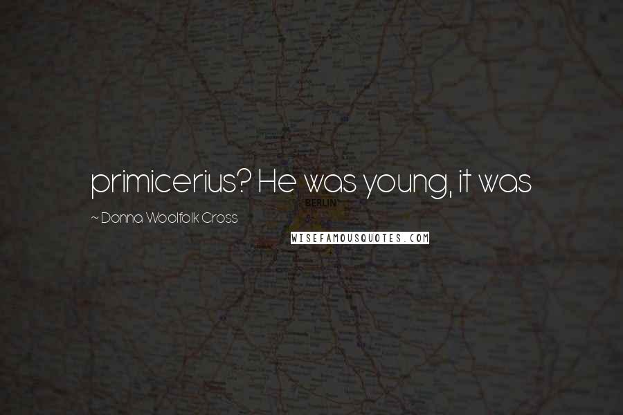 Donna Woolfolk Cross Quotes: primicerius? He was young, it was