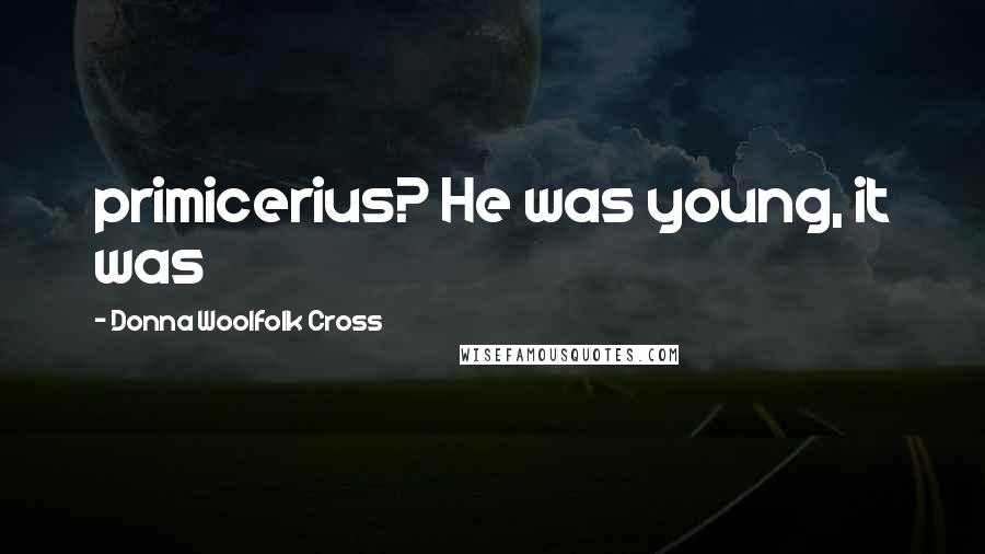 Donna Woolfolk Cross Quotes: primicerius? He was young, it was