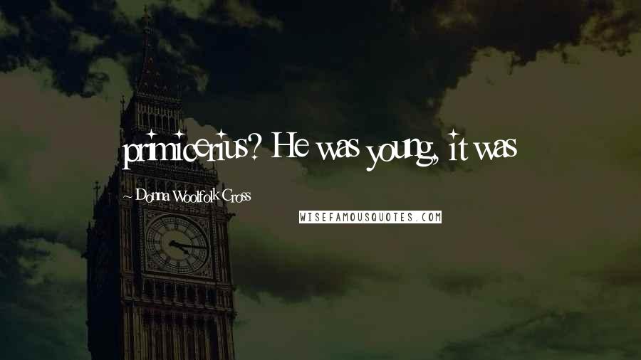 Donna Woolfolk Cross Quotes: primicerius? He was young, it was