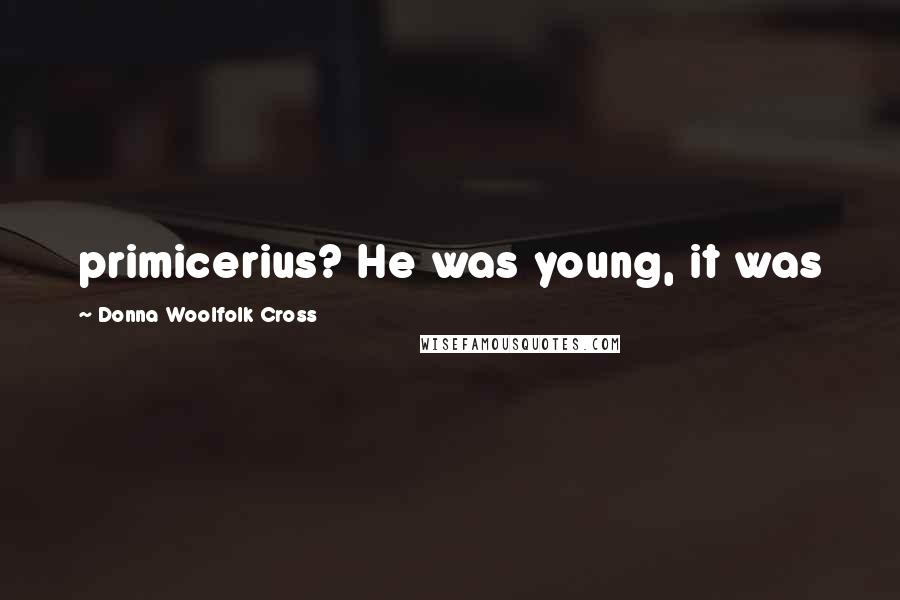 Donna Woolfolk Cross Quotes: primicerius? He was young, it was