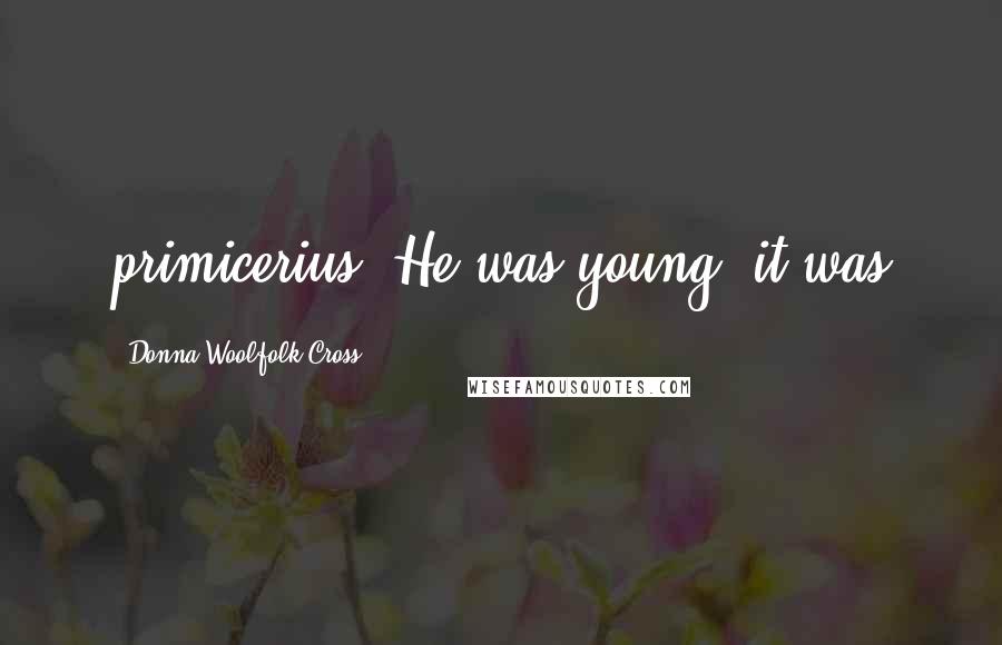 Donna Woolfolk Cross Quotes: primicerius? He was young, it was