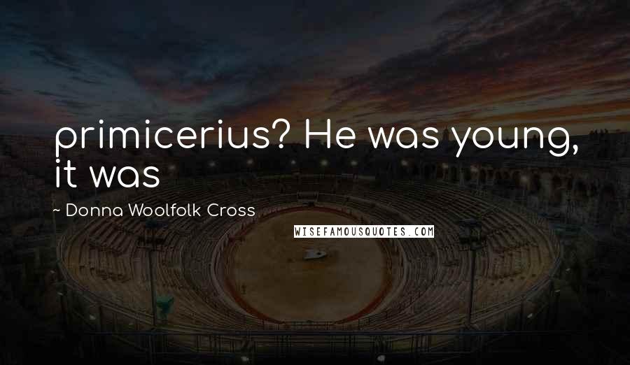 Donna Woolfolk Cross Quotes: primicerius? He was young, it was