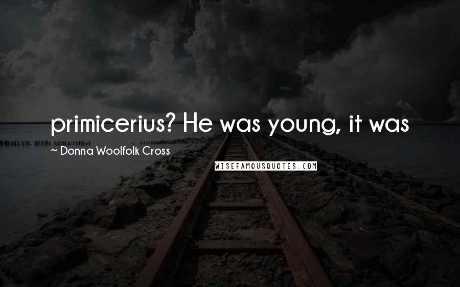 Donna Woolfolk Cross Quotes: primicerius? He was young, it was