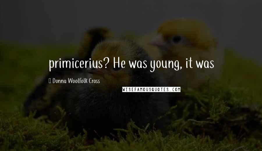 Donna Woolfolk Cross Quotes: primicerius? He was young, it was
