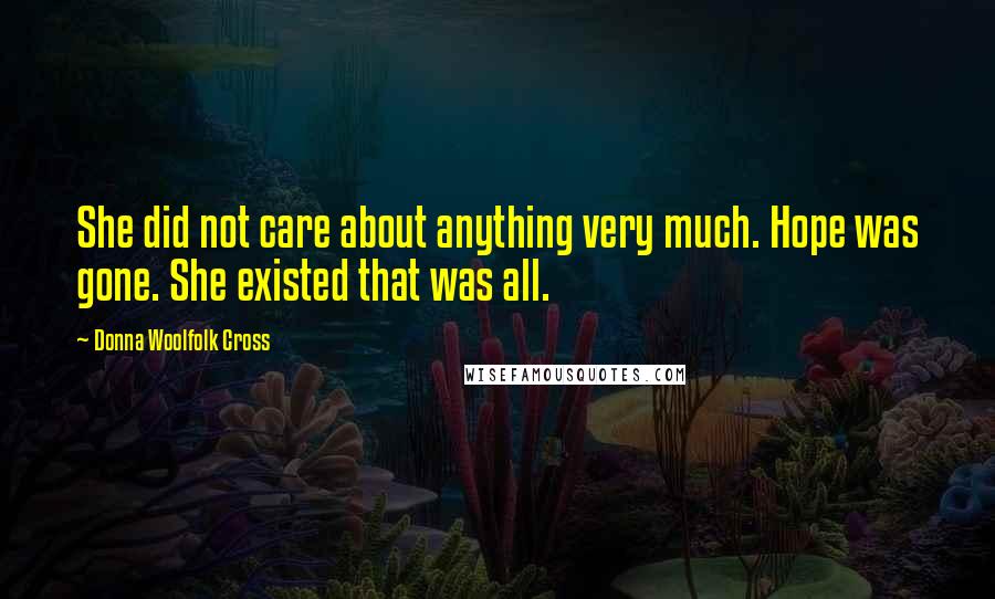 Donna Woolfolk Cross Quotes: She did not care about anything very much. Hope was gone. She existed that was all.