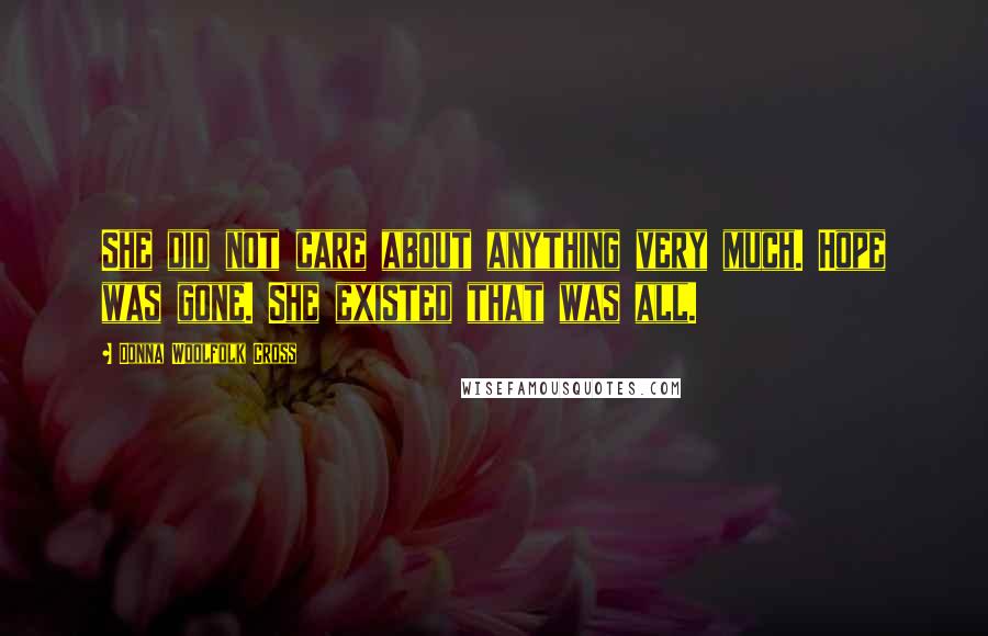 Donna Woolfolk Cross Quotes: She did not care about anything very much. Hope was gone. She existed that was all.