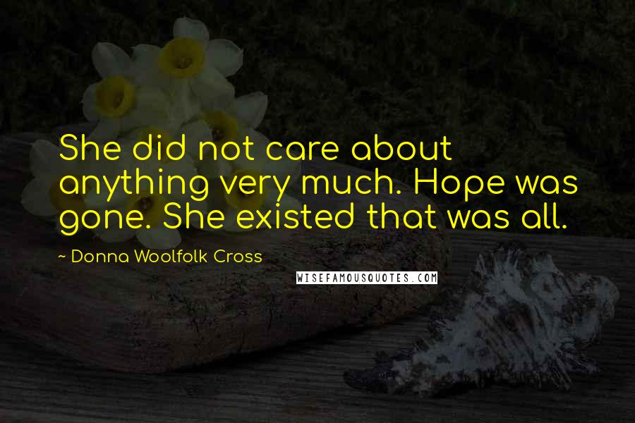 Donna Woolfolk Cross Quotes: She did not care about anything very much. Hope was gone. She existed that was all.